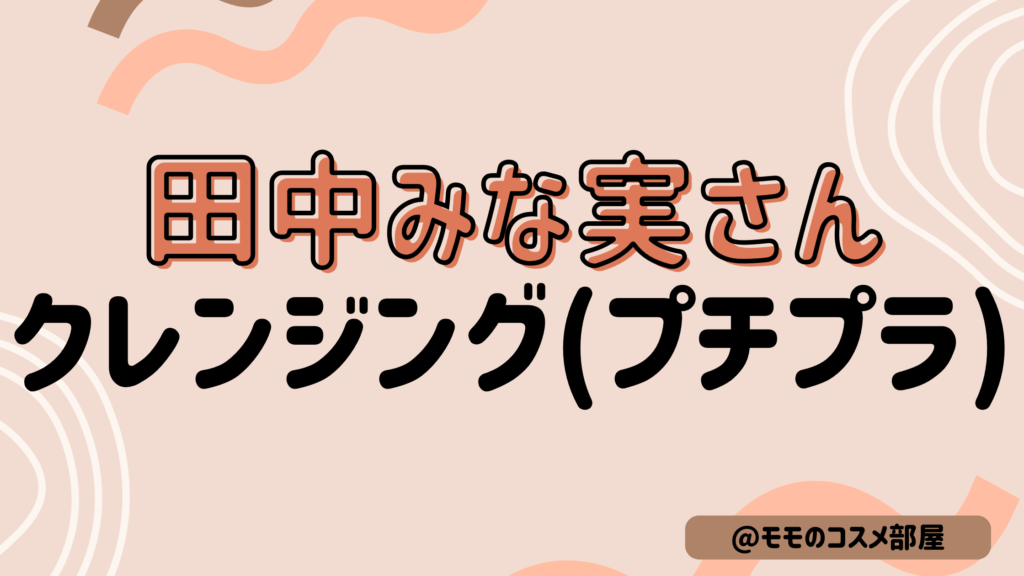 田中みな実さんプチプラクレンジングまとめ