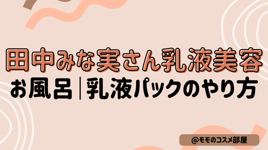 田中みな実さん乳液パックお風呂のやり方を徹底解説!乳液美容DEWの頻度は?