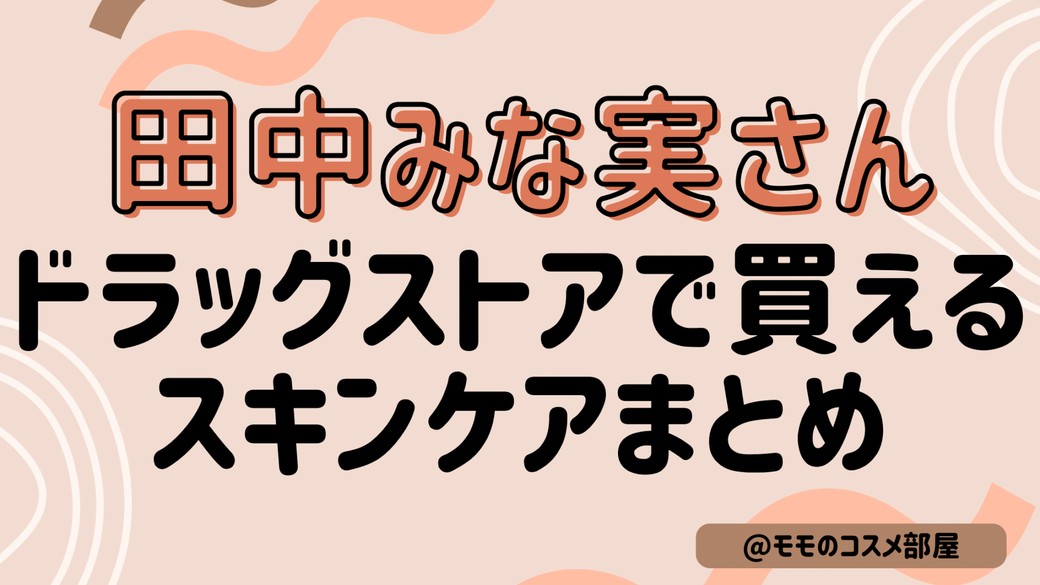【田中みな実さんおすすめ】ドラッグストア/薬局スキンケアまとめ