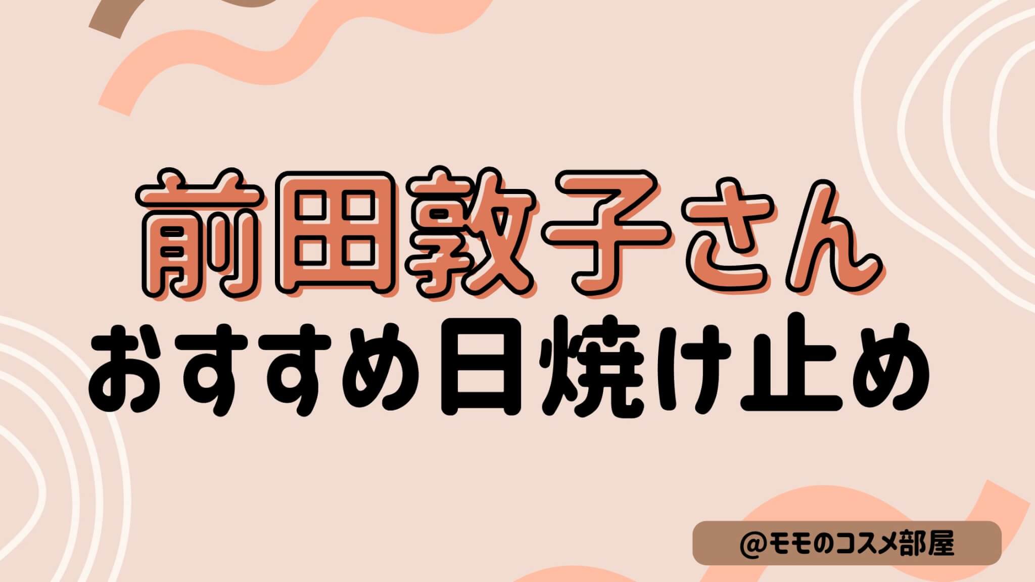 【前田敦子さん使用日焼け止め】アルビオン|ラロッシュポゼ|ハレバレ|ポール&ジョー|アレスティア