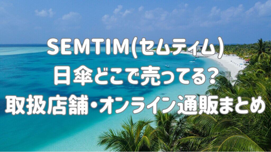【最新】SEMTIM(セムティム)の日傘はどこで売ってる?ロフトやプラザにあるか調査!