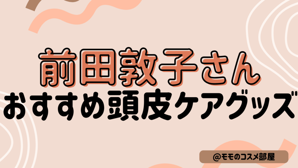 【前田敦子さんおすすめ頭皮ケアグッズ】スフィーダ/ベレガ/エレクトロン/山口ビューティーメソッド/EKATO