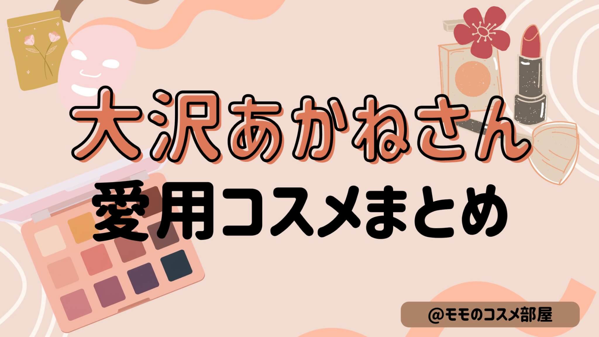 【大沢あかねさん使用|愛用コスメまとめ】メイク変えた噂を調査!