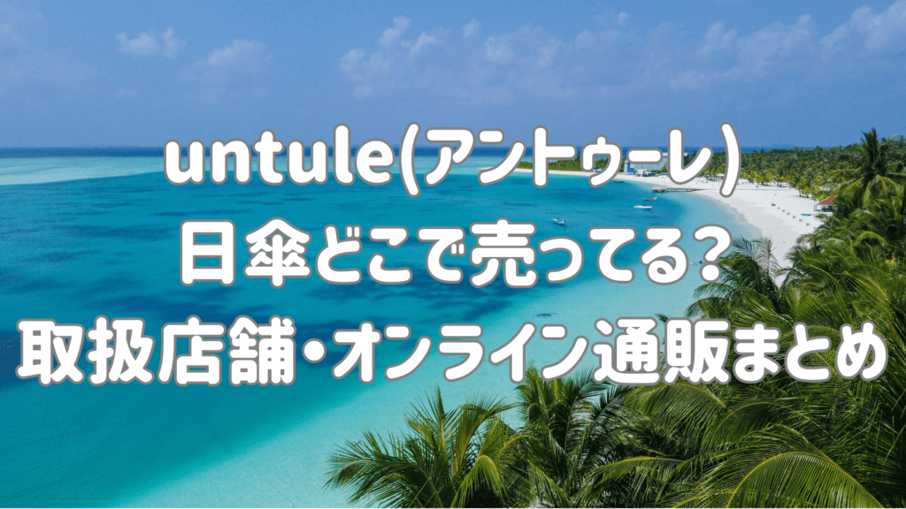 untule(アントゥーレ)日傘どこで売ってる?セール情報|取扱店舗&オンライン通販|口コミ評判